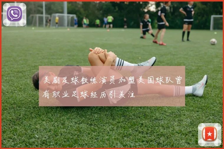 美剧足球教练演员加盟美国球队曾有职业足球经历引关注