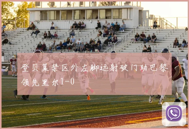 登贝莱禁区外左脚远射破门助巴黎领先里尔1-0