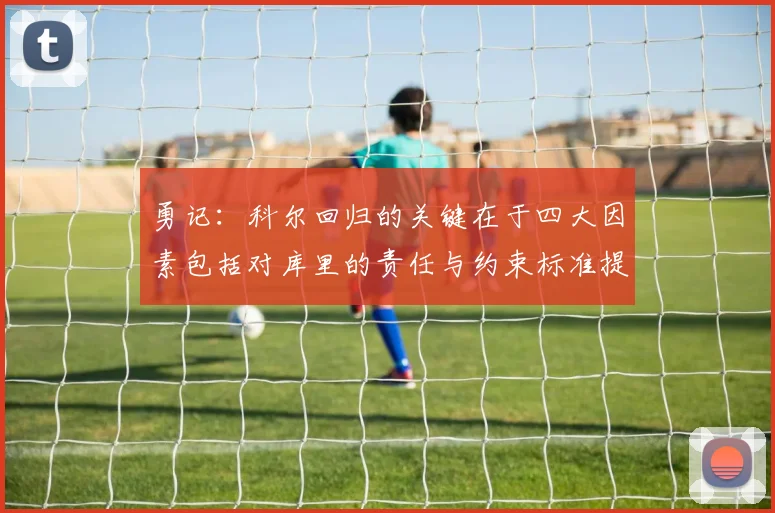 勇记：科尔回归的关键在于四大因素包括对库里的责任与约束标准提升