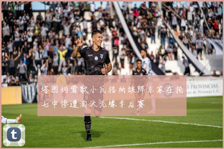 塔图姆莺歌小瓦格纳缺阵东家在抢七中惨遭淘汰无缘季后赛