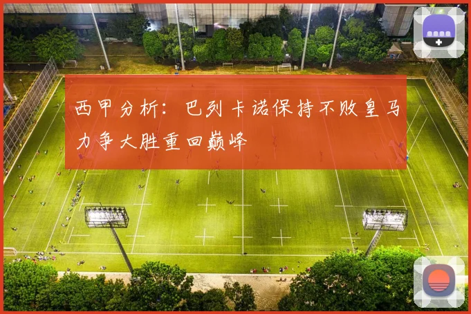 西甲分析：巴列卡诺保持不败皇马力争大胜重回巅峰