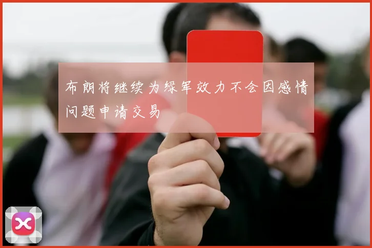 布朗将继续为绿军效力不会因感情问题申请交易