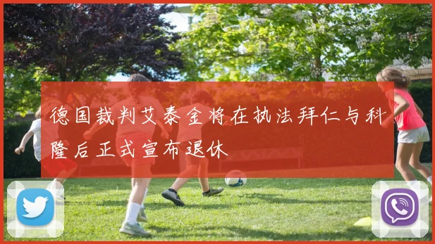 德国裁判艾泰金将在执法拜仁与科隆后正式宣布退休