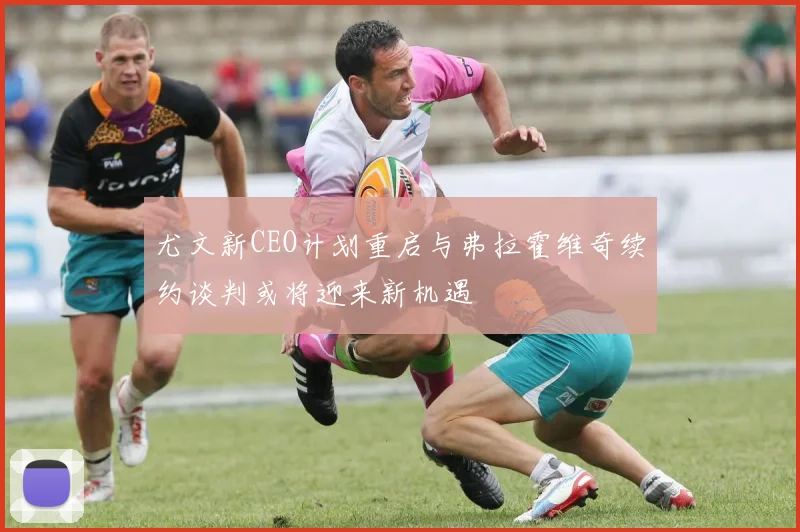 尤文新CEO计划重启与弗拉霍维奇续约谈判或将迎来新机遇