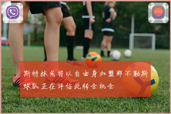 斯特林或将以自由身加盟那不勒斯球队正在评估此转会机会