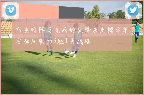 布克对阵马克西的交锋历史揭示单方面压制的9胜1负战绩