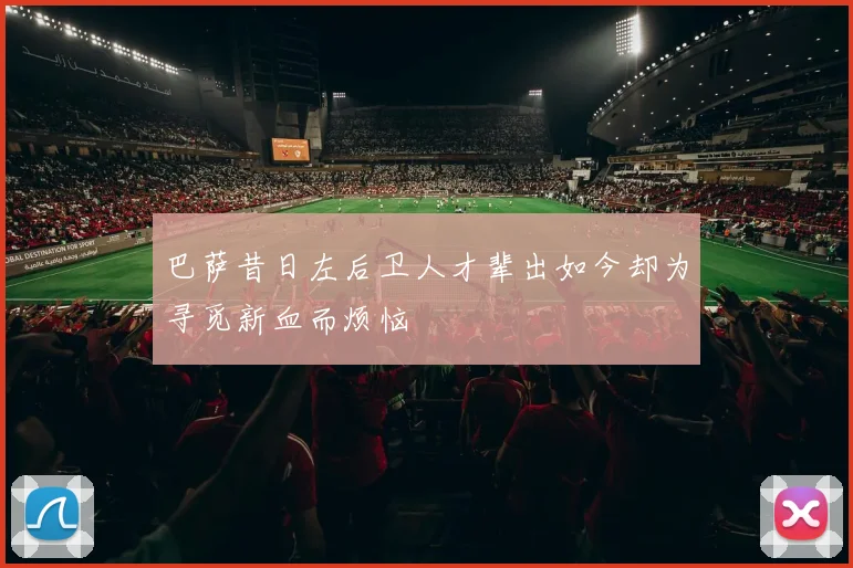 巴萨昔日左后卫人才辈出如今却为寻觅新血而烦恼