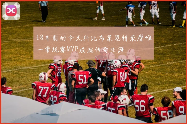 18年前的今天科比布莱恩特荣膺唯一常规赛MVP成就传奇生涯